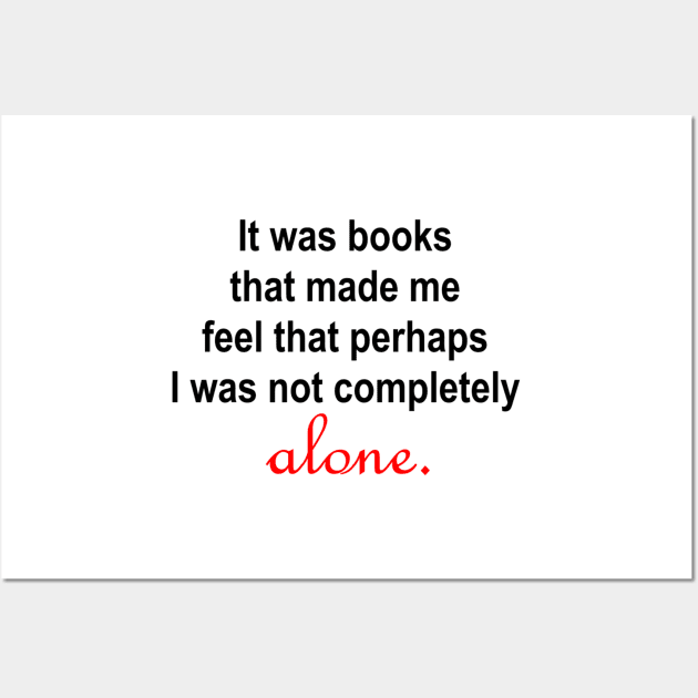 It was books that made me feel that perhaps I was not completely alone. Wall Art by ButterfliesT